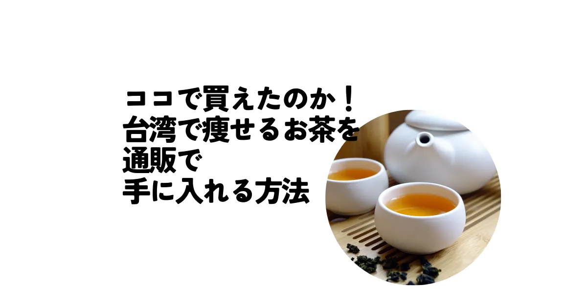 ココで買えたのか！台湾で痩せるお茶を通販で手に入れる方法