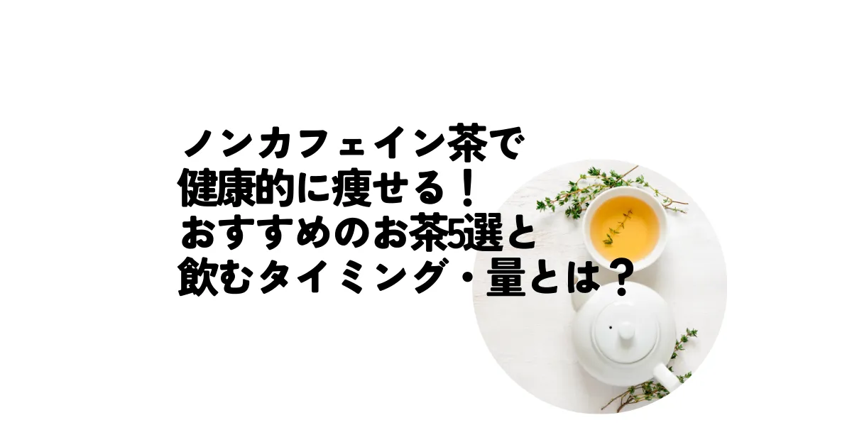 ノンカフェインで健康的に痩せる！おすすめのお茶5選と飲むタイミング・量とは？